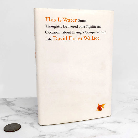 This Is Water: Some Thoughts, Delivered on a Significant Occasion, about Living a Compassionate Life by David Foster Wallace [FIRST EDITION] 2009