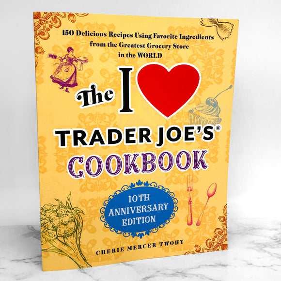 The I Love Trader Joe's Cookbook by Cherie Mercer Twohy [10th ANNIVERSARY EDITION]